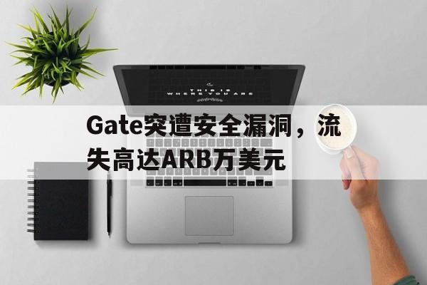 九游娱乐-Gate突遭安全漏洞，流失高达ARB万美元